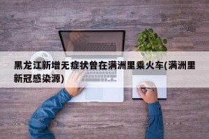 黑龙江新增无症状曾在满洲里乘火车(满洲里新冠感染源)