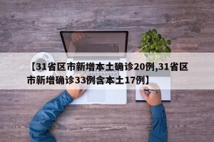 【31省区市新增本土确诊20例,31省区市新增确诊33例含本土17例】