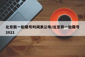 北京新一轮限号时间表公布/北京新一轮限号2021