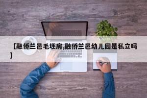 【融侨兰邑毛坯房,融侨兰邑幼儿园是私立吗】