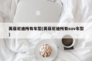 英菲尼迪所有车型(英菲尼迪所有suv车型)