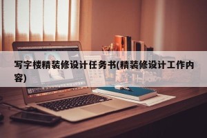 写字楼精装修设计任务书(精装修设计工作内容)