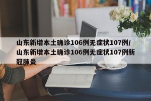 山东新增本土确诊106例无症状107例/山东新增本土确诊106例无症状107例新冠肺炎