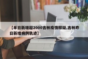 【单日新增超2000吉林疫情释疑,吉林昨日新增病例轨迹】