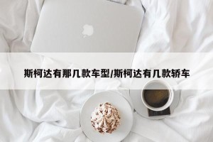 斯柯达有那几款车型/斯柯达有几款轿车