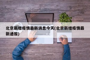 北京新增疫情最新消息今天(北京新增疫情最新通报)