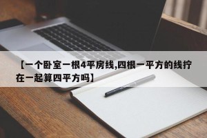 【一个卧室一根4平房线,四根一平方的线拧在一起算四平方吗】