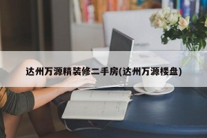 达州万源精装修二手房(达州万源楼盘)