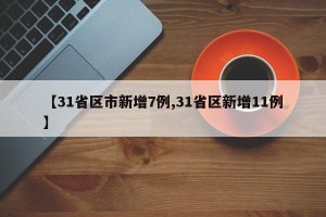 【31省区市新增7例,31省区新增11例】