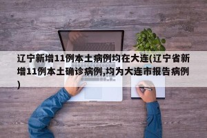辽宁新增11例本土病例均在大连(辽宁省新增11例本土确诊病例,均为大连市报告病例)