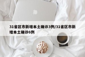 31省区市新增本土确诊3例/31省区市新增本土确诊6例