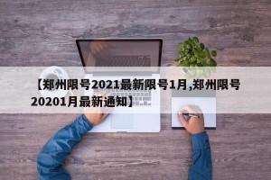 【郑州限号2021最新限号1月,郑州限号20201月最新通知】