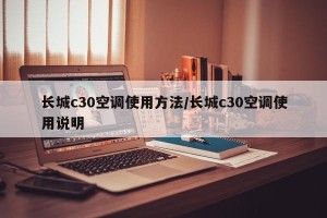 长城c30空调使用方法/长城c30空调使用说明