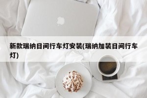 新款瑞纳日间行车灯安装(瑞纳加装日间行车灯)