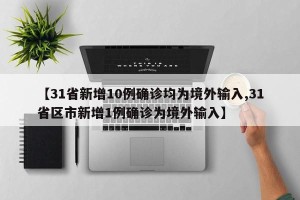 【31省新增10例确诊均为境外输入,31省区市新增1例确诊为境外输入】
