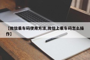 【微信乘车码使用方法,微信上乘车码怎么操作】