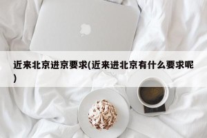 近来北京进京要求(近来进北京有什么要求呢)