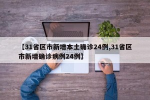 【31省区市新增本土确诊24例,31省区市新增确诊病例24例】