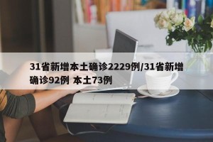 31省新增本土确诊2229例/31省新增确诊92例 本土73例