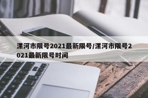 漯河市限号2021最新限号/漯河市限号2021最新限号时间