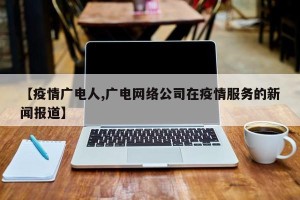 【疫情广电人,广电网络公司在疫情服务的新闻报道】