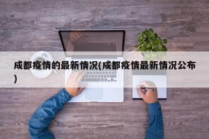 成都疫情的最新情况(成都疫情最新情况公布)