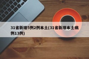 31省新增5例2例本土(31省新增本土病例13例)