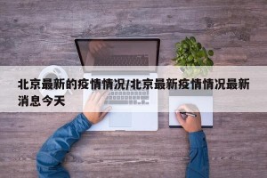 北京最新的疫情情况/北京最新疫情情况最新消息今天
