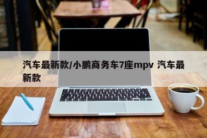 汽车最新款/小鹏商务车7座mpv 汽车最新款