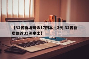 【31省新增确诊17例本土3例,31省新增确诊33例本土】