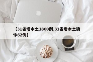 【31省增本土1860例,31省增本土确诊62例】