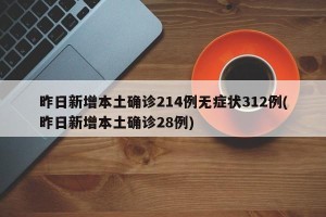 昨日新增本土确诊214例无症状312例(昨日新增本土确诊28例)