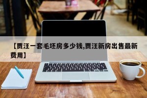 【贾汪一套毛坯房多少钱,贾汪新房出售最新费用】