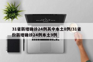 31省新增确诊24例其中本土8例/31省份新增确诊24例本土9例