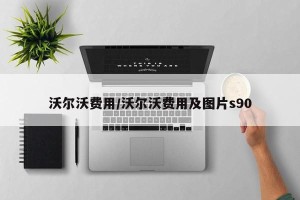 沃尔沃费用/沃尔沃费用及图片s90