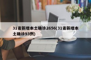 31省新增本土确诊2656(31省新增本土确诊93例)