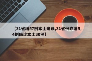 【31省增57例本土确诊,31省份昨增54例确诊本土30例】