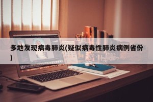 多地发现病毒肺炎(疑似病毒性肺炎病例省份)
