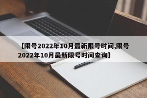 【限号2022年10月最新限号时间,限号2022年10月最新限号时间查询】
