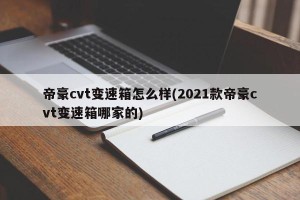 帝豪cvt变速箱怎么样(2021款帝豪cvt变速箱哪家的)