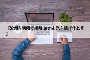 【沧州车辆限行规则,沧州市汽车限行什么号】