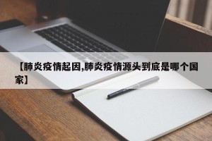 【肺炎疫情起因,肺炎疫情源头到底是哪个国家】
