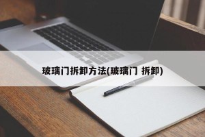 玻璃门拆卸方法(玻璃门 拆卸)