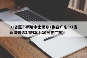 31省区市新增本土确诊1例在广东(31省新增确诊24例本土10例在广东)