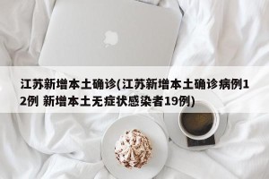 江苏新增本土确诊(江苏新增本土确诊病例12例 新增本土无症状感染者19例)