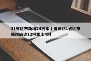 31省区市新增24例本土确诊/31省区市新增确诊12例本土4例