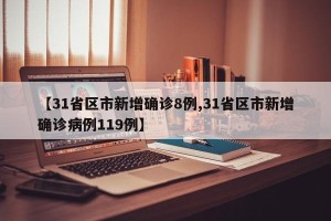【31省区市新增确诊8例,31省区市新增确诊病例119例】