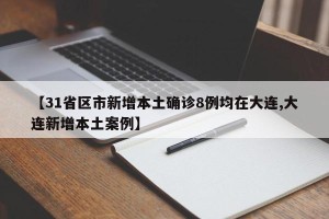 【31省区市新增本土确诊8例均在大连,大连新增本土案例】