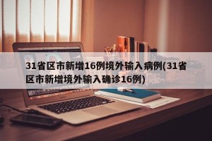 31省区市新增16例境外输入病例(31省区市新增境外输入确诊16例)