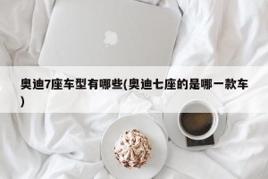 奥迪7座车型有哪些(奥迪七座的是哪一款车)